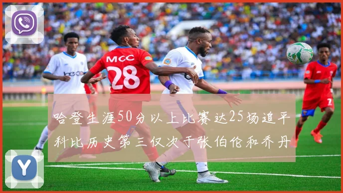 哈登生涯50分以上比赛达25场追平科比历史第三仅次于张伯伦和乔丹