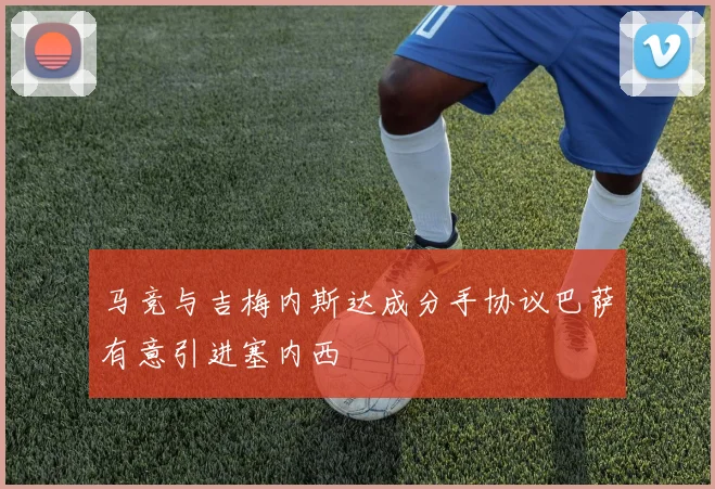 马竞与吉梅内斯达成分手协议巴萨有意引进塞内西