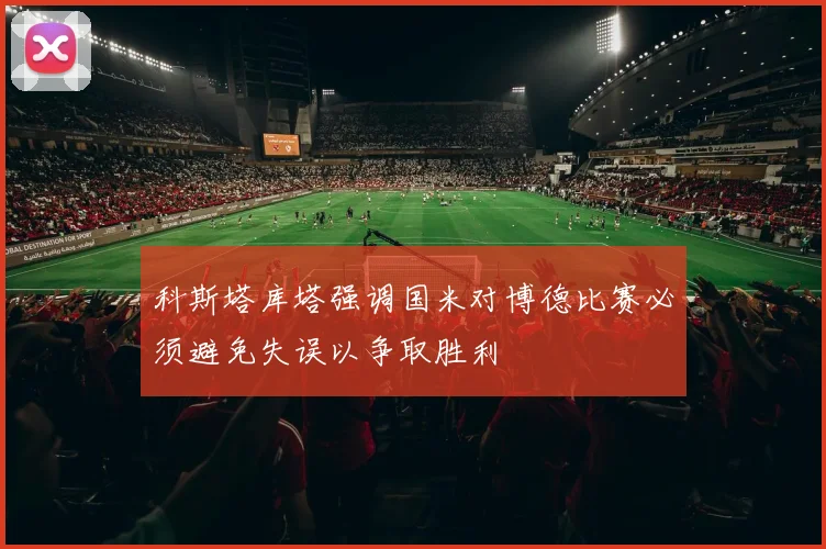 科斯塔库塔强调国米对博德比赛必须避免失误以争取胜利