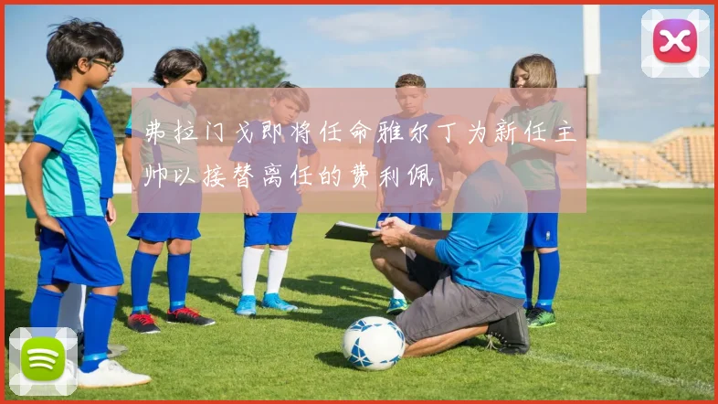 弗拉门戈即将任命雅尔丁为新任主帅以接替离任的费利佩