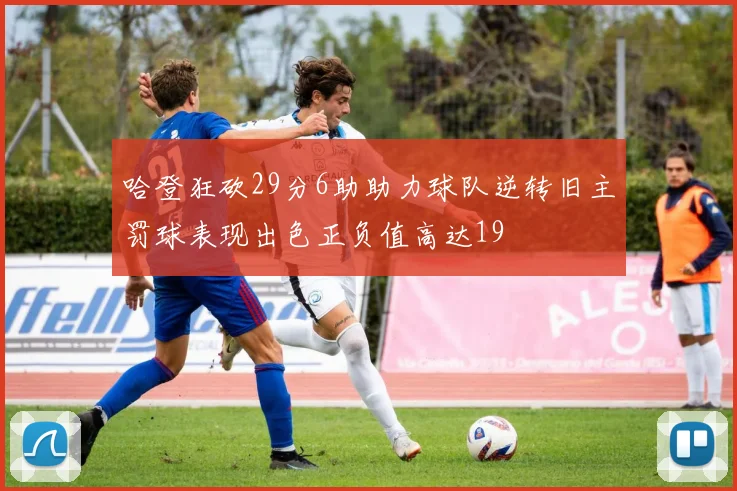 哈登狂砍29分6助助力球队逆转旧主罚球表现出色正负值高达19