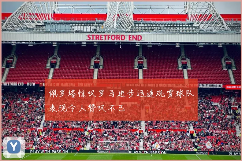 佩罗塔惊叹罗马进步迅速观赏球队表现令人赞叹不已
