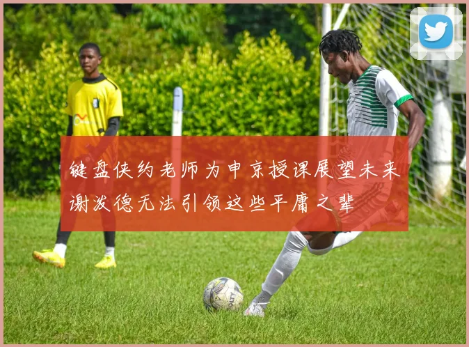 键盘侠约老师为申京授课展望未来谢泼德无法引领这些平庸之辈