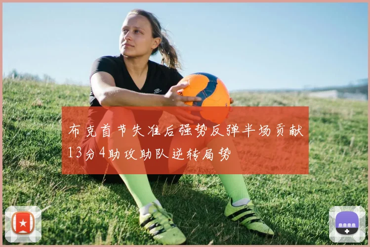 布克首节失准后强势反弹半场贡献13分4助攻助队逆转局势