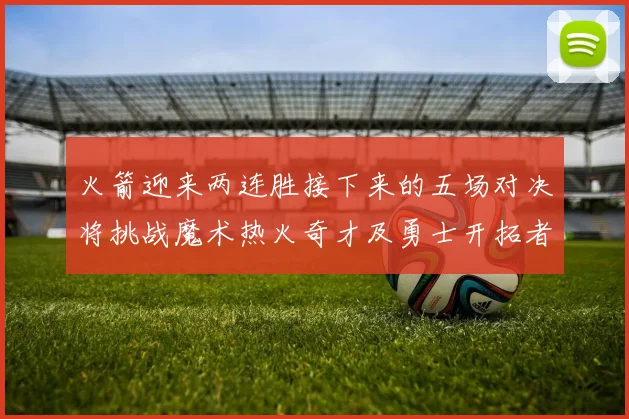 火箭迎来两连胜接下来的五场对决将挑战魔术热火奇才及勇士开拓者