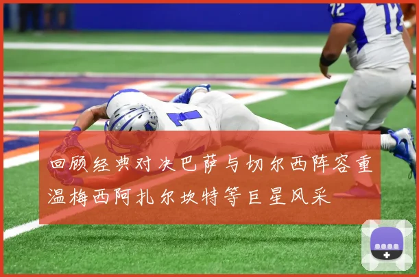 回顾经典对决巴萨与切尔西阵容重温梅西阿扎尔坎特等巨星风采