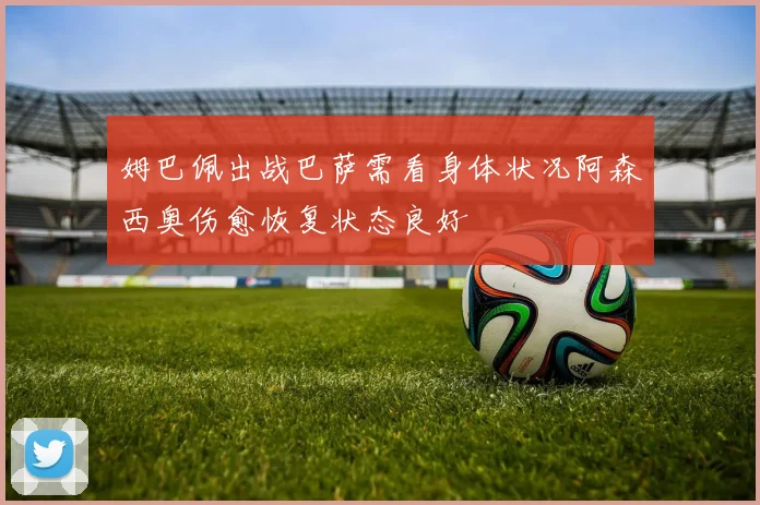 姆巴佩出战巴萨需看身体状况阿森西奥伤愈恢复状态良好
