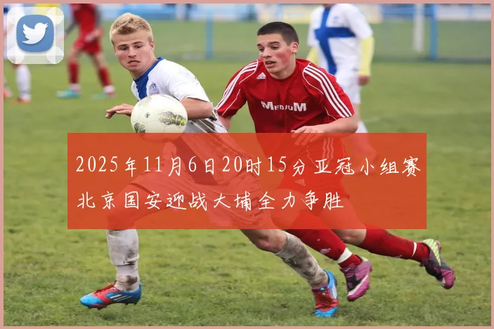 2025年11月6日20时15分亚冠小组赛北京国安迎战大埔全力争胜