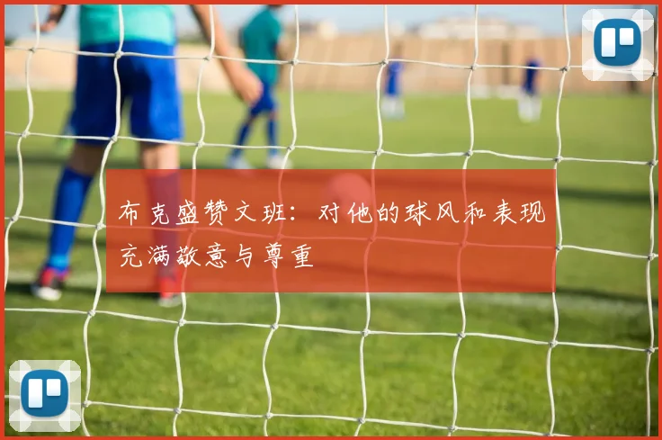 布克盛赞文班：对他的球风和表现充满敬意与尊重