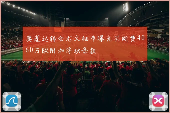 奥蓬达转会尤文细节曝光买断费4060万欧附加浮动条款