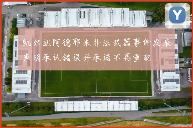 凯尔就阿德耶米非法武器事件发表声明承认错误并承诺不再重犯