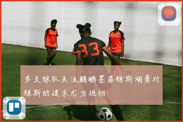 多支球队关注鹈鹕墨菲琼斯湖勇对琼斯的追求尤为迫切