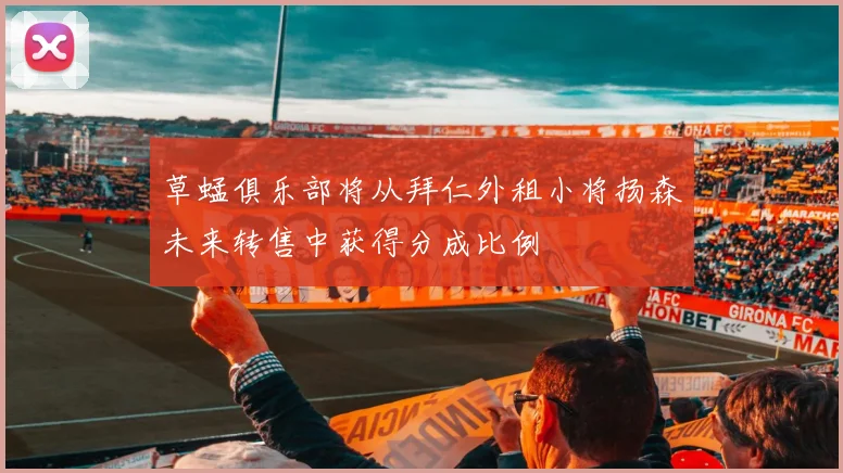 草蜢俱乐部将从拜仁外租小将扬森未来转售中获得分成比例